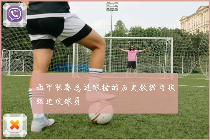西甲联赛总进球榜的历史数据与顶级进攻球员