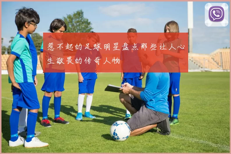 惹不起的足球明星盘点那些让人心生敬畏的传奇人物