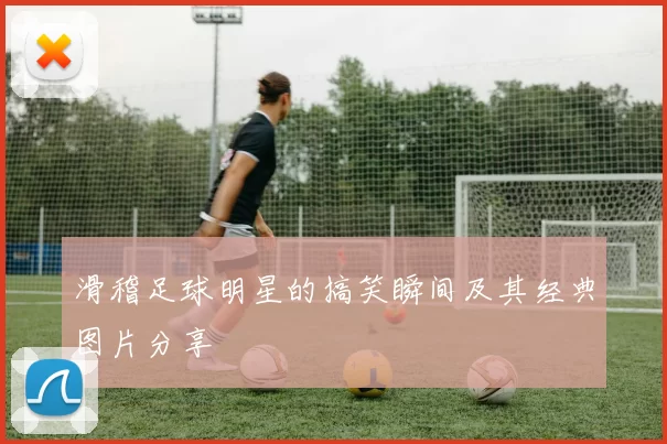 滑稽足球明星的搞笑瞬间及其经典图片分享