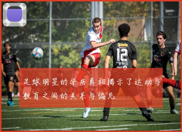 足球明星的学历真相揭示了运动与教育之间的关系与偏见