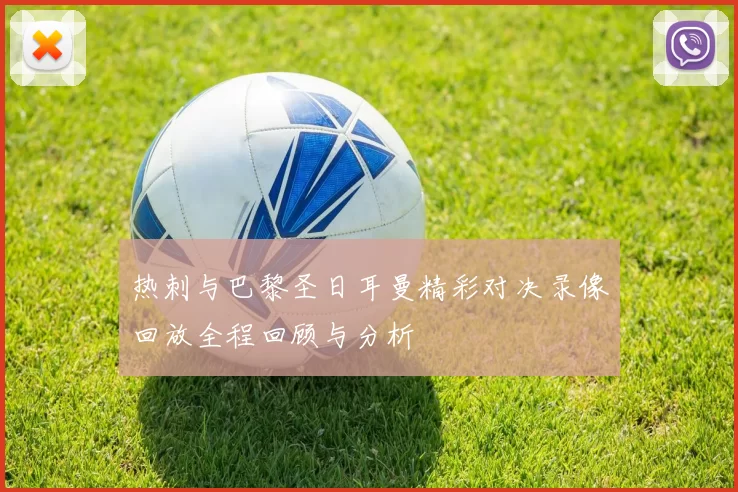 热刺与巴黎圣日耳曼精彩对决录像回放全程回顾与分析