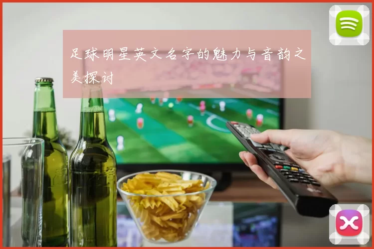 足球明星英文名字的魅力与音韵之美探讨