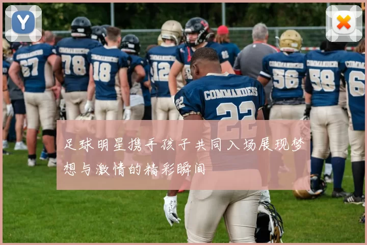 足球明星携手孩子共同入场展现梦想与激情的精彩瞬间