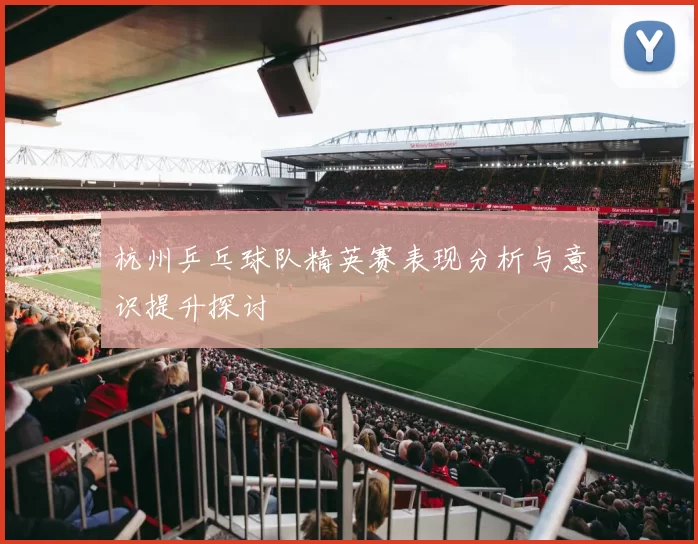 杭州乒乓球队精英赛表现分析与意识提升探讨
