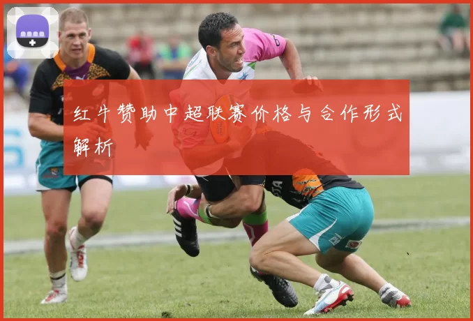 红牛赞助中超联赛价格与合作形式解析