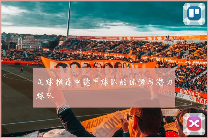足球推荐中德甲球队的优势与潜力球队