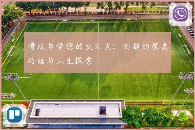 滑板与梦想的交汇点：刘静的深度对话与人生探索
