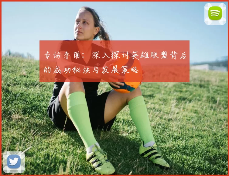 专访李丽：深入探讨英雄联盟背后的成功秘诀与发展策略