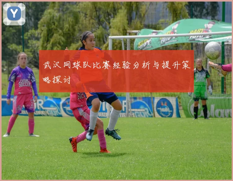 武汉网球队比赛经验分析与提升策略探讨