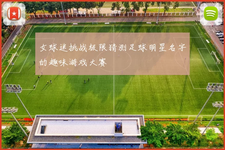女球迷挑战极限猜测足球明星名字的趣味游戏大赛