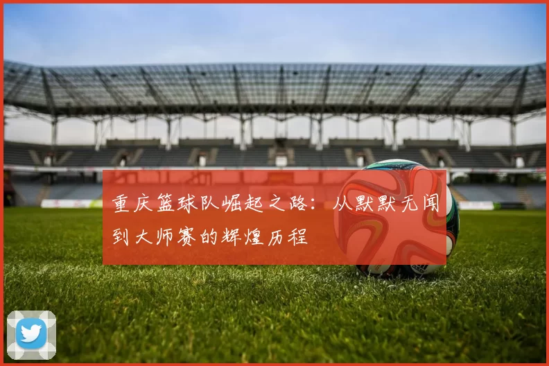重庆篮球队崛起之路：从默默无闻到大师赛的辉煌历程