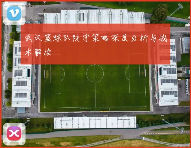 武汉篮球队防守策略深度分析与战术解读