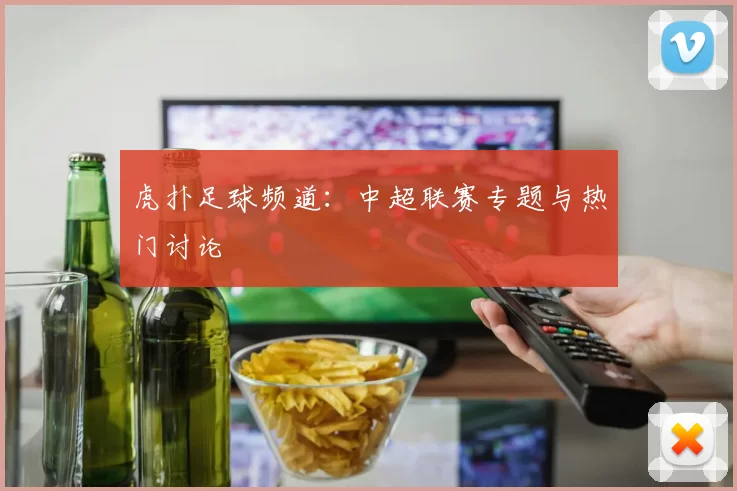 虎扑足球频道：中超联赛专题与热门讨论