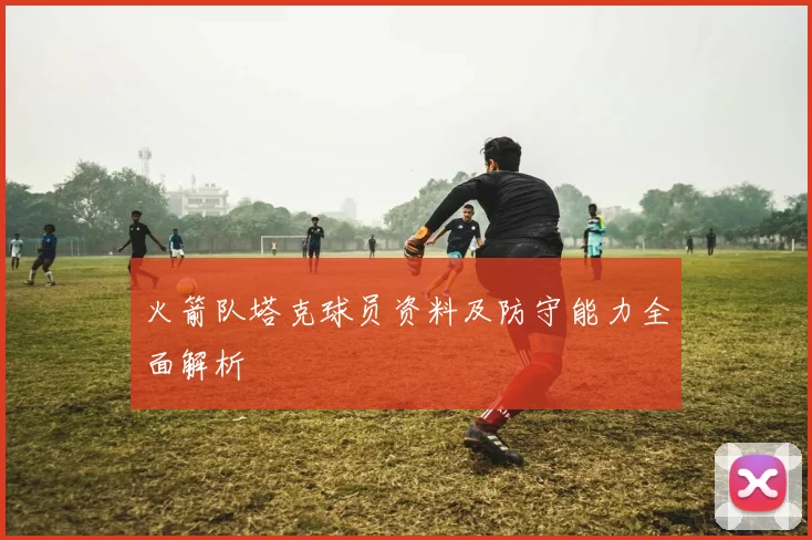 火箭队塔克球员资料及防守能力全面解析