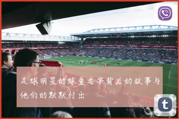 足球明星的球童名字背后的故事与他们的默默付出