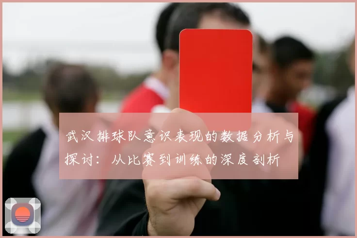 武汉排球队意识表现的数据分析与探讨：从比赛到训练的深度剖析
