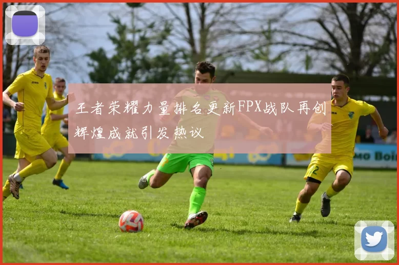 王者荣耀力量排名更新FPX战队再创辉煌成就引发热议
