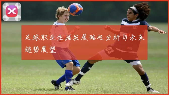 足球职业生涯发展路径分析与未来趋势展望