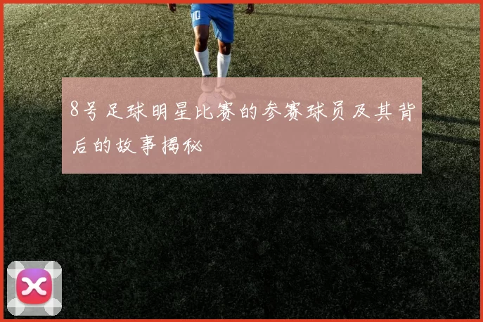 8号足球明星比赛的参赛球员及其背后的故事揭秘