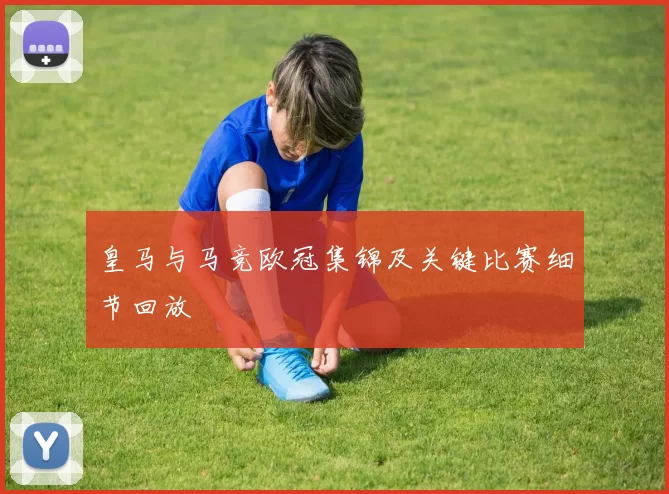 皇马与马竞欧冠集锦及关键比赛细节回放