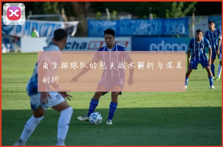 南京排球队的包夹战术解析与深度剖析