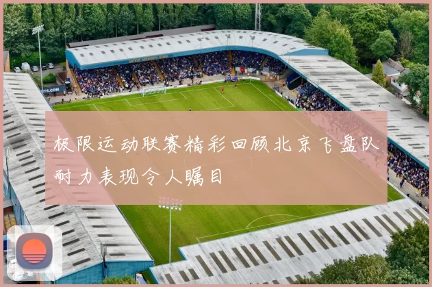 极限运动联赛精彩回顾北京飞盘队耐力表现令人瞩目