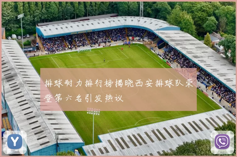 排球耐力排行榜揭晓西安排球队荣登第六名引发热议