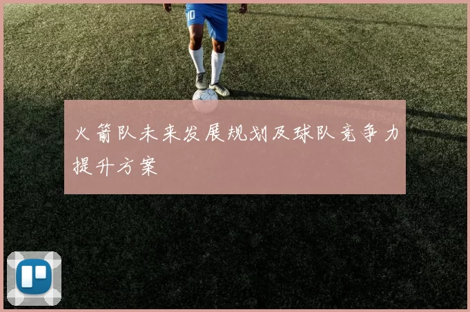 火箭队未来发展规划及球队竞争力提升方案