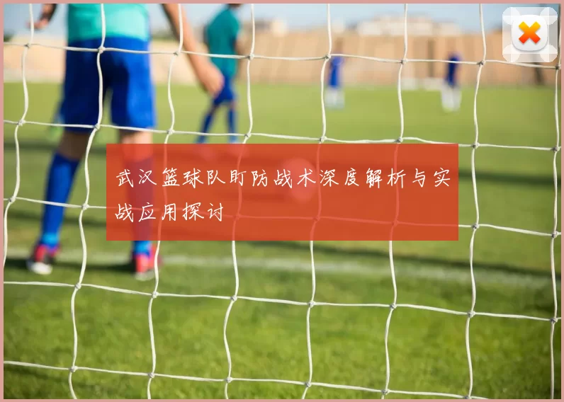 武汉篮球队盯防战术深度解析与实战应用探讨