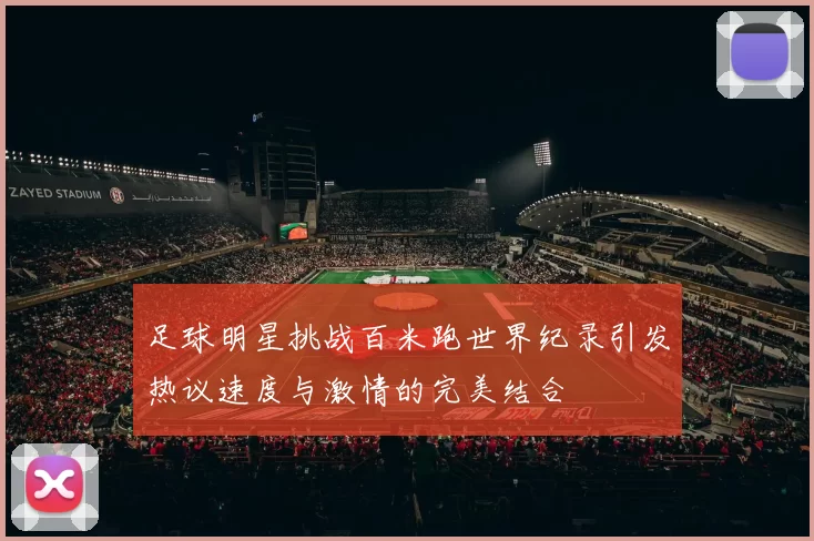 足球明星挑战百米跑世界纪录引发热议速度与激情的完美结合