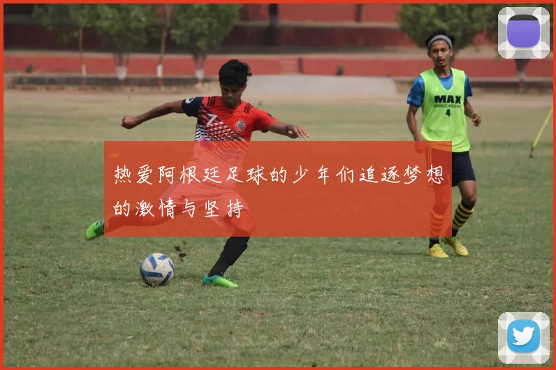 热爱阿根廷足球的少年们追逐梦想的激情与坚持