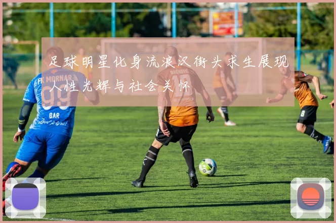 足球明星化身流浪汉街头求生展现人性光辉与社会关怀