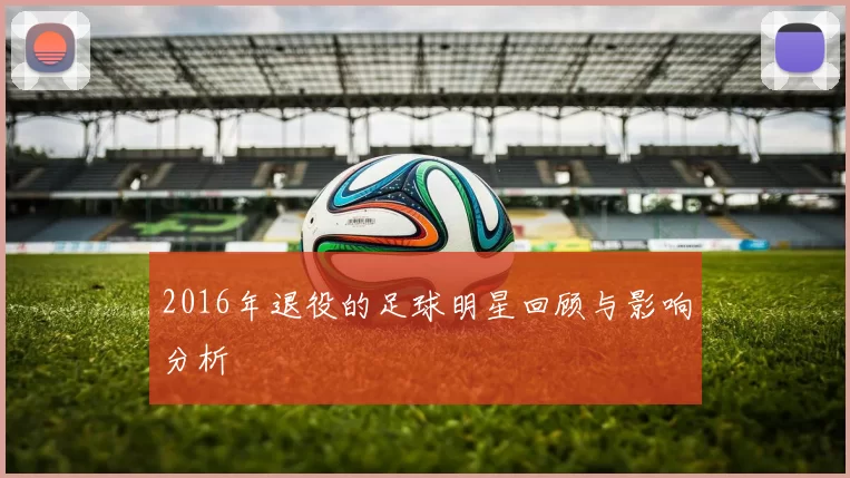 2016年退役的足球明星回顾与影响分析