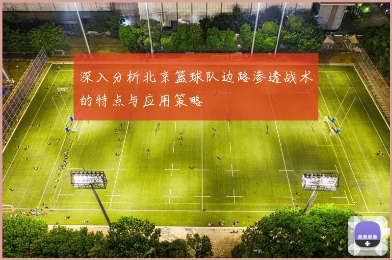 深入分析北京篮球队边路渗透战术的特点与应用策略