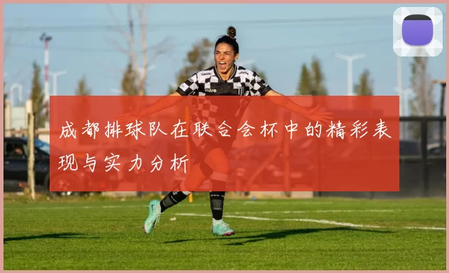 成都排球队在联合会杯中的精彩表现与实力分析