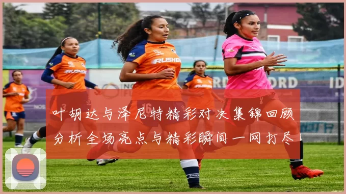 叶胡达与泽尼特精彩对决集锦回顾分析全场亮点与精彩瞬间一网打尽