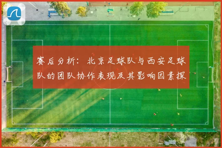 赛后分析：北京足球队与西安足球队的团队协作表现及其影响因素探讨