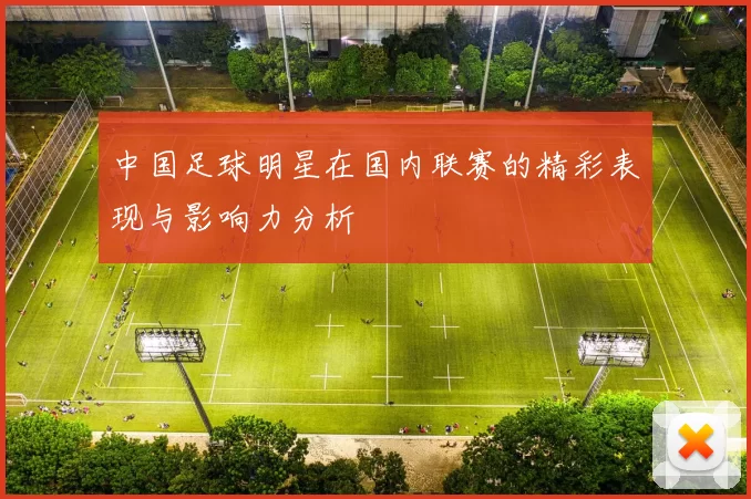 中国足球明星在国内联赛的精彩表现与影响力分析