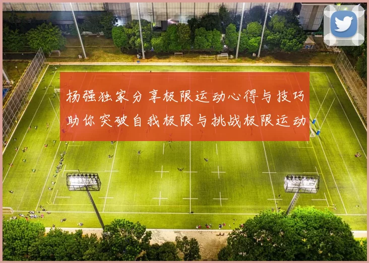 杨强独家分享极限运动心得与技巧助你突破自我极限与挑战极限运动的乐趣