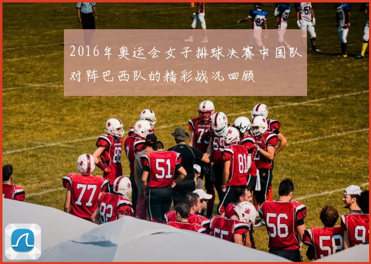 2016年奥运会女子排球决赛中国队对阵巴西队的精彩战况回顾