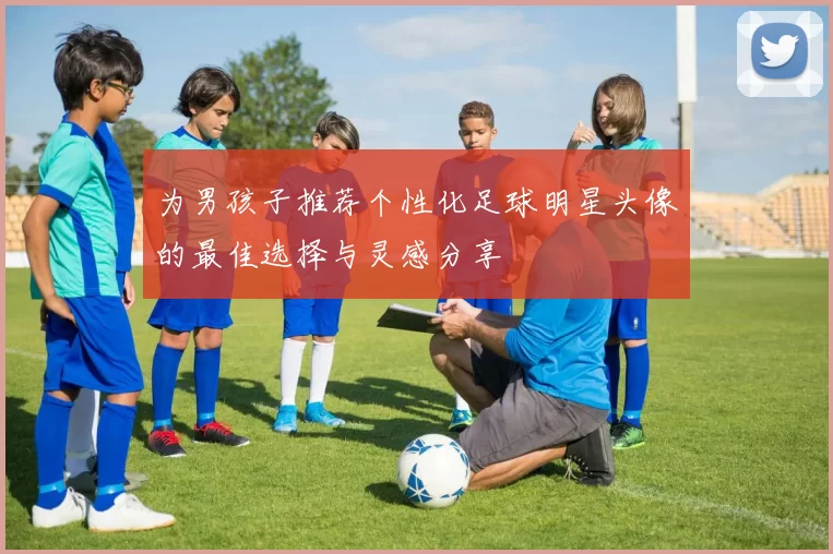 为男孩子推荐个性化足球明星头像的最佳选择与灵感分享