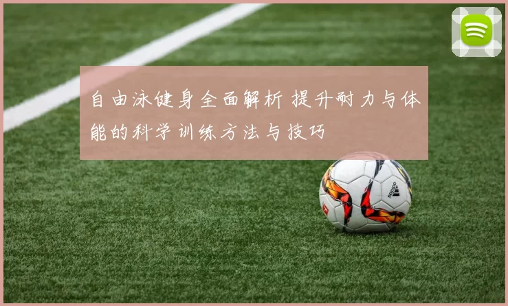 自由泳健身全面解析 提升耐力与体能的科学训练方法与技巧