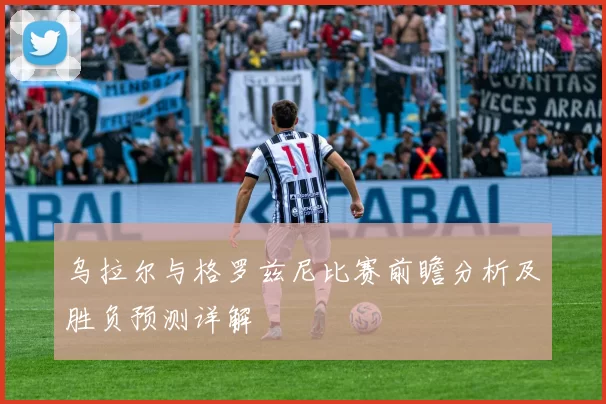 乌拉尔与格罗兹尼比赛前瞻分析及胜负预测详解