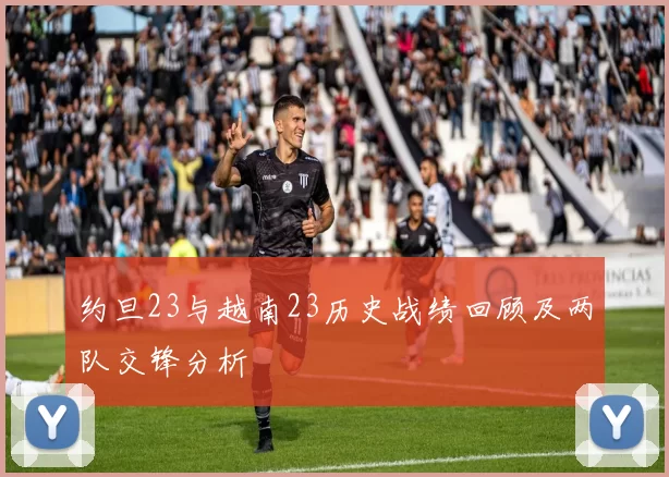 约旦23与越南23历史战绩回顾及两队交锋分析