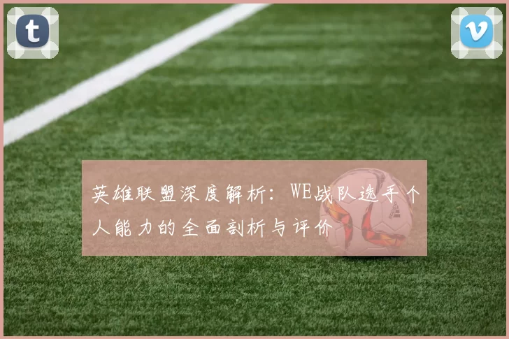 英雄联盟深度解析：WE战队选手个人能力的全面剖析与评价