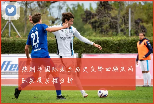 热刺与国际米兰历史交锋回顾及两队发展历程分析