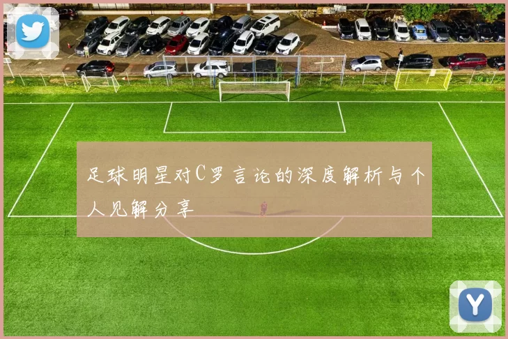 足球明星对C罗言论的深度解析与个人见解分享