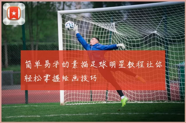 简单易学的素描足球明星教程让你轻松掌握绘画技巧