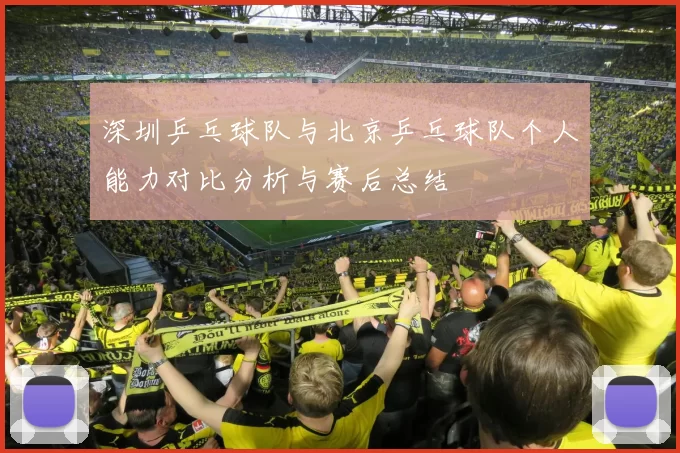 深圳乒乓球队与北京乒乓球队个人能力对比分析与赛后总结