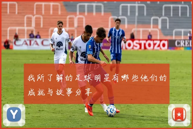 我所了解的足球明星有哪些他们的成就与故事分享